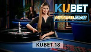 10+ điều hấp dẫn về Kubet 18 mà bạn cần biết